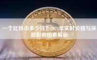 一个比特币多少钱？2024年实时价格与深层影响因素解析