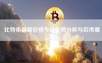 比特币最新价格今日走势分析与后市展望