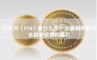 以太坊（ETH）是什么币？全面解析数字金融新世界的基石