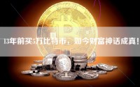 13年前买5万比特币，如今财富神话成真！