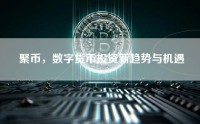 聚币，数字货币投资新趋势与机遇