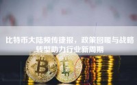 比特币大陆频传捷报，政策回暖与战略转型助力行业新周期