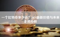 一个比特币多少钱？2024最新价格与未来走势分析