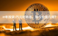 09年投资1万元比特币，如今价值几何？