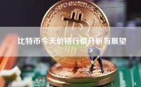 比特币今天价格行情分析与展望
