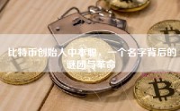 比特币创始人中本聪，一个名字背后的谜团与革命