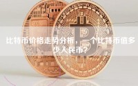 比特币价格走势分析，一个比特币值多少人民币？