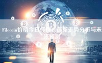 Filecoin价格今日行情，最新走势分析与未来预测