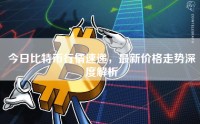 今日比特币行情速递，最新价格走势深度解析