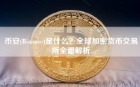 币安(Binance)是什么？全球加密货币交易所全面解析