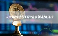 以太坊价格今日行情最新走势分析