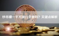 炒币赚一千万银行会查吗？关键点解析