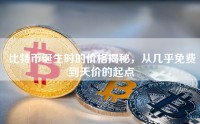 比特币诞生时的价格揭秘，从几乎免费到天价的起点