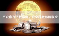 币安官方下载指南，安全获取最新版应用