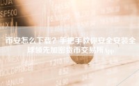 币安怎么下载？手把手教你安全安装全球领先加密货币交易所App