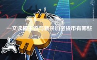 一文读懂主流与新兴加密货币有哪些