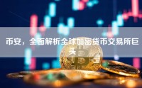 币安，全面解析全球加密货币交易所巨头