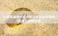 比特币最新价格分析与未来走势预测，机遇与风险并存