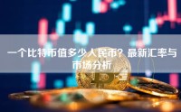一个比特币值多少人民币？最新汇率与市场分析
