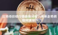比特币价格行情最新分析，未来走势将如何演绎？