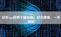 安币App官网下载指南，安全便捷，一步到位