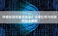 炒虚拟货币是否违法？法律红线与投资风险全解析