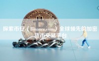 探索币安（Binance.com）全球领先的加密货币交易平台