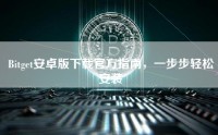 Bitget安卓版下载官方指南，一步步轻松安装