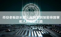 币安老板赵长鹏，从码农到加密帝国掌舵人的崛起之路