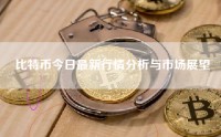 比特币今日最新行情分析与市场展望