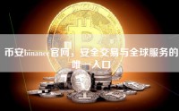 币安binance官网，安全交易与全球服务的唯一入口