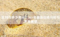 比特币多少美元？2024年最新价格分析与未来展望