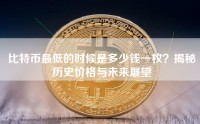 比特币最低的时候是多少钱一枚？揭秘历史价格与未来展望