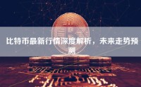 比特币最新行情深度解析，未来走势预测