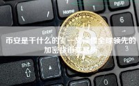 币安是干什么的？一文读懂全球领先的加密货币交易所