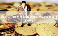 李笑来的10万比特币之谜，当初究竟花了多少钱？