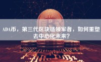 ADA币，第三代区块链领军者，如何重塑去中心化未来？