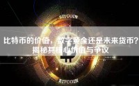 比特币的价值，数字黄金还是未来货币？揭秘其核心价值与争议