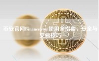 币安官网Binance.com使用全指南，安全与交易技巧