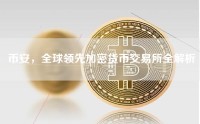币安，全球领先加密货币交易所全解析