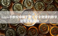 Gate.io手机安卓版下载，安全便捷的数字货币交易指南