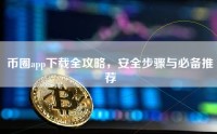 币圈app下载全攻略，安全步骤与必备推荐