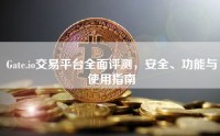 Gate.io交易平台全面评测，安全、功能与使用指南
