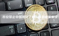 币安禁止中国用户了吗？最新政策解读