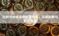 比特币价格走势深度分析，关键因素与趋势预测