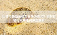 比特币最新价格今日多少美元？实时行情与未来走势深度解析