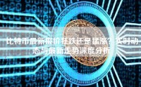 比特币最新报价狂跌还是猛涨？实时动态与最新走势深度分析