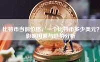 比特币当前价格，一个比特币多少美元？影响因素与趋势分析