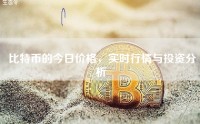 比特币的今日价格，实时行情与投资分析