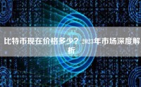 比特币现在价格多少？2023年市场深度解析